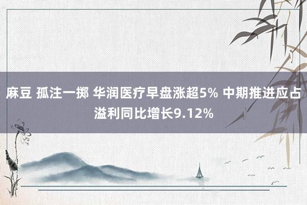 麻豆 孤注一掷 华润医疗早盘涨超5% 中期推进应占溢利同比增长9.12%