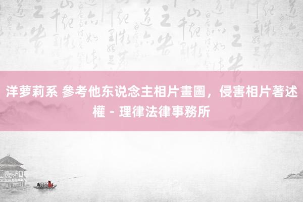 洋萝莉系 參考他东说念主相片畫圖，侵害相片著述權 - 理律法律事務所