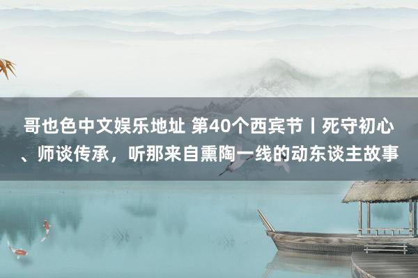 哥也色中文娱乐地址 第40个西宾节丨死守初心、师谈传承，听那来自熏陶一线的动东谈主故事