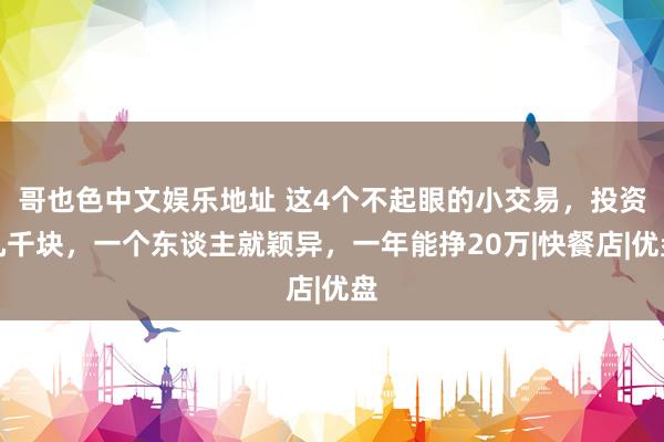 哥也色中文娱乐地址 这4个不起眼的小交易，投资几千块，一个东谈主就颖异，一年能挣20万|快餐店|优盘