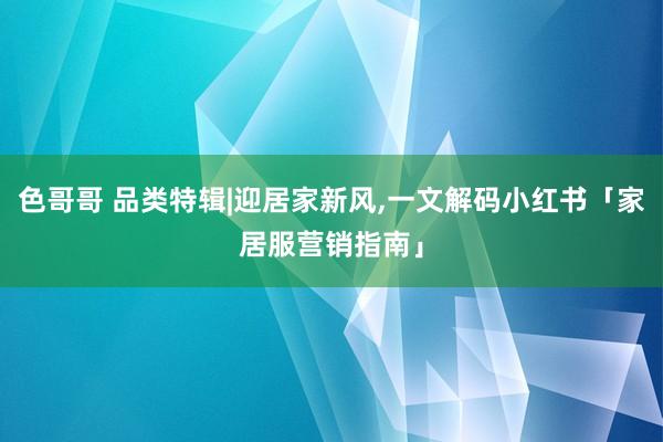 色哥哥 品类特辑|迎居家新风,一文解码小红书「家居服营销指南」